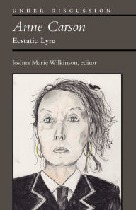 Title: Anne Carson: Ecstatic Lyre, Author: Joshua Marie Wilkinson