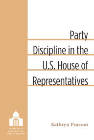 Title: Party Discipline in the U.S. House of Representatives, Author: Kathryn Pearson