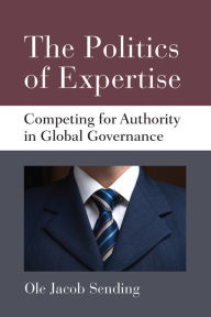 Title: The Politics of Expertise: Competing for Authority in Global Governance, Author: Ole Jacob Sending