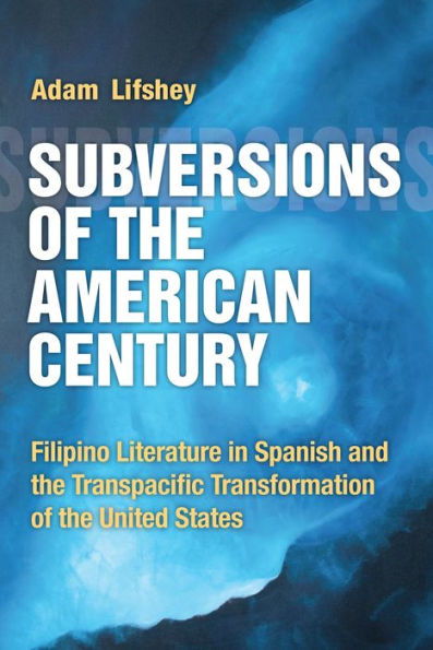 Subversions of the American Century: Filipino Literature in Spanish and the Transpacific Transformation of the United States