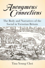 Title: Anonymous Connections: The Body and Narratives of the Social in Victorian Britain, Author: Tina Young Choi