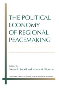 Title: The Political Economy of Regional Peacemaking, Author: Steven E. Lobell