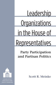 Title: Leadership Organizations in the House of Representatives: Party Participation and Partisan Politics, Author: Scott Meinke