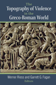 Title: The Topography of Violence in the Greco-Roman World, Author: Werner Riess