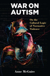 Title: War on Autism: On the Cultural Logic of Normative Violence, Author: Anne McGuire