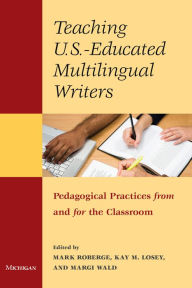 Title: Teaching U.S.-Educated Multilingual Writers: Pedagogical Practices from and for the Classroom, Author: Mark Roberge