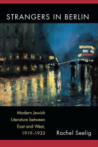 Title: Strangers in Berlin: Modern Jewish Literature between East and West, 1919-1933, Author: Rachel Elana Seelig