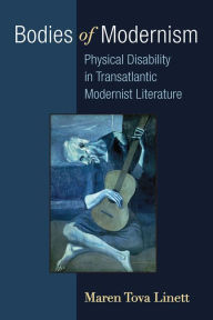 Title: Bodies of Modernism: Physical Disability in Transatlantic Modernist Literature, Author: Maren Linett