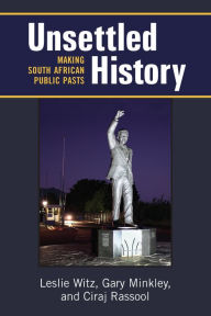 Title: Unsettled History: Making South African Public Pasts, Author: Leslie Witz