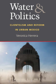 Title: Water and Politics: Clientelism and Reform in Urban Mexico, Author: Veronica Herrera