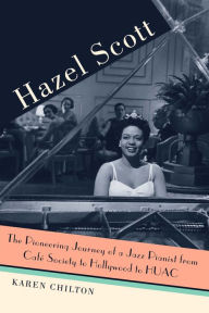 Title: Hazel Scott: The Pioneering Journey of a Jazz Pianist, from Cafe Society to Hollywood to HUAC, Author: Karen Chilton