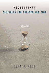 Title: Microdramas: Crucibles for Theater and Time, Author: John H. Muse