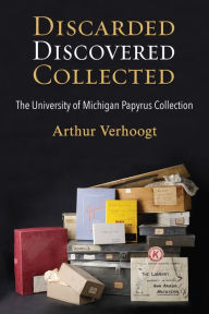 Title: Discarded, Discovered, Collected: The University of Michigan Papyrus Collection, Author: Arthur Verhoogt