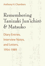 Title: Remembering Tanizaki Jun'ichiro and Matsuko: Diary Entries, Interview Notes, and Letters, 1954-1989, Author: Anthony Hood Chambers