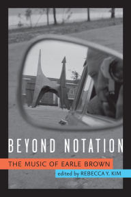 Title: Beyond Notation: The Music of Earle Brown, Author: Rebecca Y. Kim