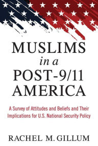 Title: Muslims in a Post-9/11 America: A Survey of Attitudes and Beliefs and Their Implications for U.S. National Security Policy, Author: Rachel M. Gillum