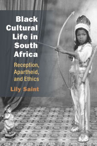 Title: Black Cultural Life in South Africa: Reception, Apartheid, and Ethics, Author: Lily Saint