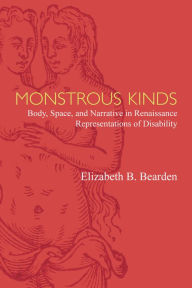 Title: Monstrous Kinds: Body, Space, and Narrative in Renaissance Representations of Disability, Author: Elizabeth Bearden