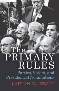 Title: The Primary Rules: Parties, Voters, and Presidential Nominations, Author: Caitlin E. Jewitt