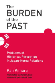 Title: The Burden of the Past: Problems of Historical Perception in Japan-Korea Relations, Author: Kan Kimura