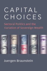 Title: Capital Choices: Sectoral Politics and the Variation of Sovereign Wealth, Author: Juergen Braunstein