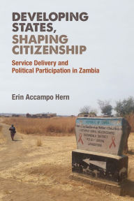 Title: Developing States, Shaping Citizenship: Service Delivery and Political Participation in Zambia, Author: Erin Hern