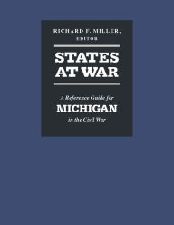 Title: States at War: A Reference Guide for Michigan in the Civil War, Author: Richard F Miller