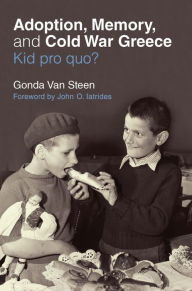 Title: Adoption, Memory, and Cold War Greece: Kid pro quo?, Author: Gonda Van Steen