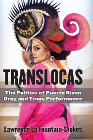 Title: Translocas: The Politics of Puerto Rican Drag and Trans Performance, Author: Lawrence La Fountain-Stokes