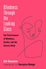 Title: Blindness Through the Looking Glass: The Performance of Blindness, Gender, and the Sensory Body, Author: Gili Hammer