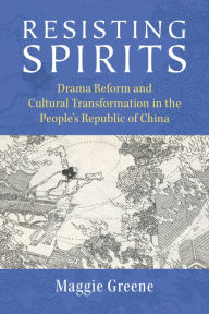 Title: Resisting Spirits: Drama Reform and Cultural Transformation in the People's Republic of China, Author: Maggie Greene