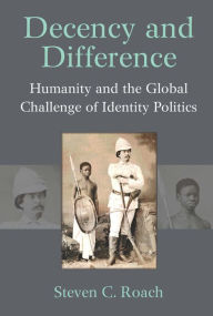 Title: Decency and Difference: Humanity and the Global Challenge of Identity Politics, Author: Steven C Roach