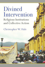 Title: Divined Intervention: Religious Institutions and Collective Action, Author: Christopher Wayne Hale