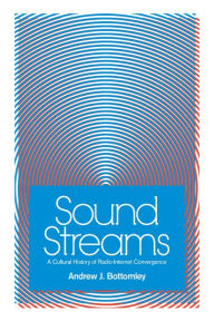 Title: Sound Streams: A Cultural History of Radio-Internet Convergence, Author: Andrew J Bottomley