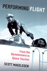 Title: Performing Flight: From the Barnstormers to Space Tourism, Author: Scott Magelssen