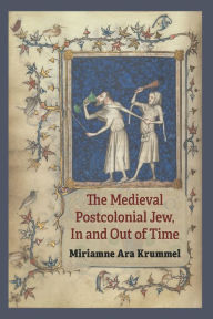 Title: The Medieval Postcolonial Jew, In and Out of Time, Author: Miriamne Ara Krummel
