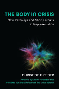 Title: The Body in Crisis: New Pathways and Short Circuits in Representation, Author: Christine Greiner