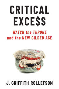 Title: Critical Excess: Watch the Throne and the New Gilded Age, Author: J. Griffith Rollefson