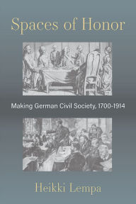 Title: Spaces of Honor: Making German Civil Society, 1700-1914, Author: Heikki Lempa