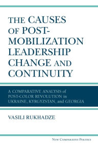 Title: The Causes of Post-Mobilization Leadership Change and Continuity: A Comparative Analysis of Post-Color Revolution in Ukraine, Kyrgyzstan, and Georgia, Author: Vasili Rukhadze