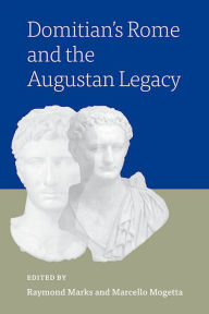 Title: Domitian's Rome and the Augustan Legacy, Author: Raymond Marks