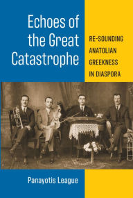 Title: Echoes of the Great Catastrophe: Re-Sounding Anatolian Greekness in Diaspora, Author: Panayotis League