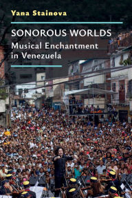 Title: Sonorous Worlds: Musical Enchantment in Venezuela, Author: Yana Stainova