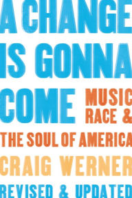 Title: A Change Is Gonna Come: Music, Race & the Soul of America, Author: Craig Werner