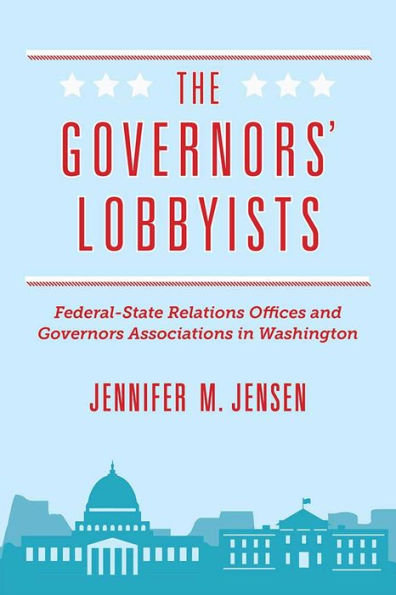 The Governors' Lobbyists: Federal-State Relations Offices and Governors Associations Washington