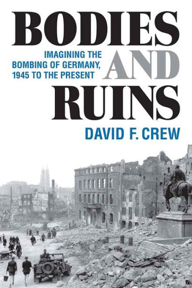 Bodies and Ruins: Imagining the Bombing of Germany, 1945 to Present