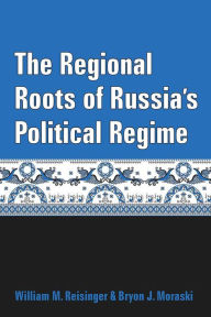 Title: The Regional Roots of Russia's Political Regime, Author: William M. Reisinger