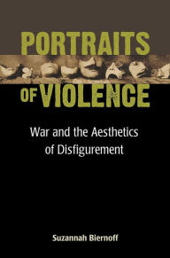 Title: Portraits of Violence: War and the Aesthetics of Disfigurement, Author: Suzannah Biernoff