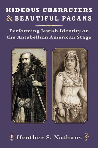 Hideous Characters and Beautiful Pagans: Performing Jewish Identity on the Antebellum American Stage