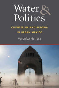 Title: Water and Politics: Clientelism and Reform in Urban Mexico, Author: Veronica Herrera